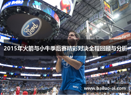 2015年火箭与小牛季后赛精彩对决全程回顾与分析
