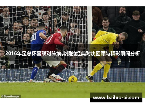 2016年足总杯曼联对阵埃弗顿的经典对决回顾与精彩瞬间分析