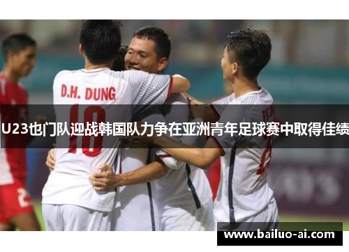 U23也门队迎战韩国队力争在亚洲青年足球赛中取得佳绩