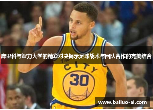库里科与智力大学的精彩对决揭示足球战术与团队合作的完美结合
