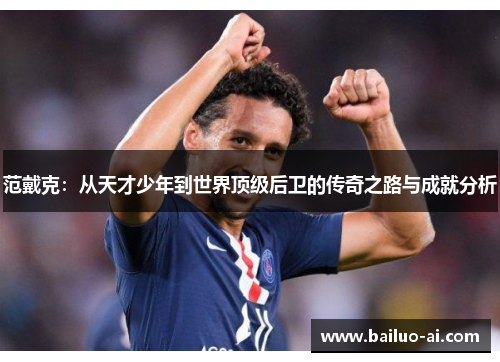 范戴克：从天才少年到世界顶级后卫的传奇之路与成就分析