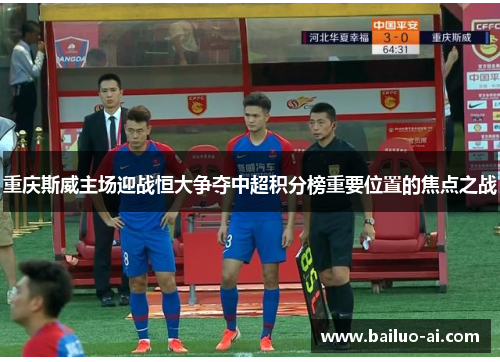 重庆斯威主场迎战恒大争夺中超积分榜重要位置的焦点之战