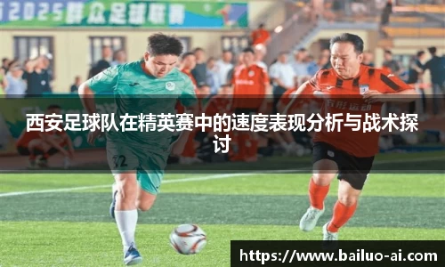 西安足球队在精英赛中的速度表现分析与战术探讨