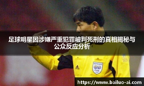 足球明星因涉嫌严重犯罪被判死刑的真相揭秘与公众反应分析