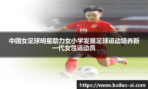 中国女足球明星助力女小学发展足球运动培养新一代女性运动员